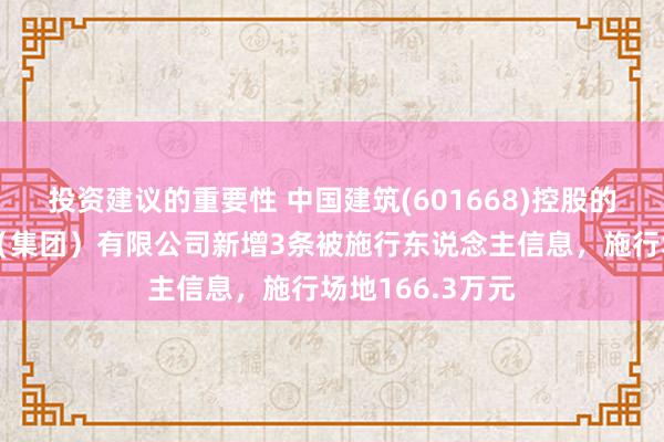 投资建议的重要性 中国建筑(601668)控股的中建新疆建工（集团）有限公司新增3条被施行东说念主信息，施行场地166.3万元