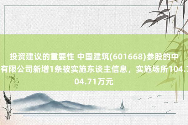 投资建议的重要性 中国建筑(601668)参股的中建桥梁有限公司新增1条被实施东谈主信息，实施场所104.71万元