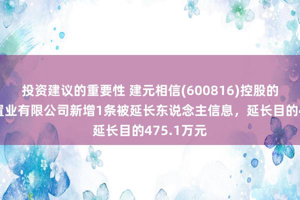 投资建议的重要性 建元相信(600816)控股的上海善午置业有限公司新增1条被延长东说念主信息，延长目的475.1万元