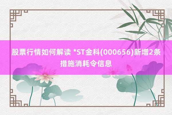 股票行情如何解读 *ST金科(000656)新增2条措施消耗令信息