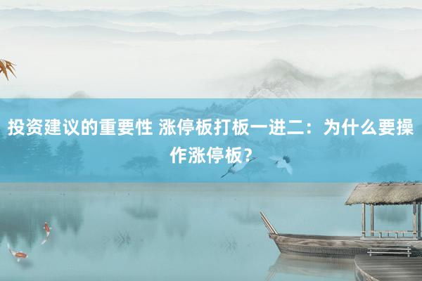 投资建议的重要性 涨停板打板一进二：为什么要操作涨停板？