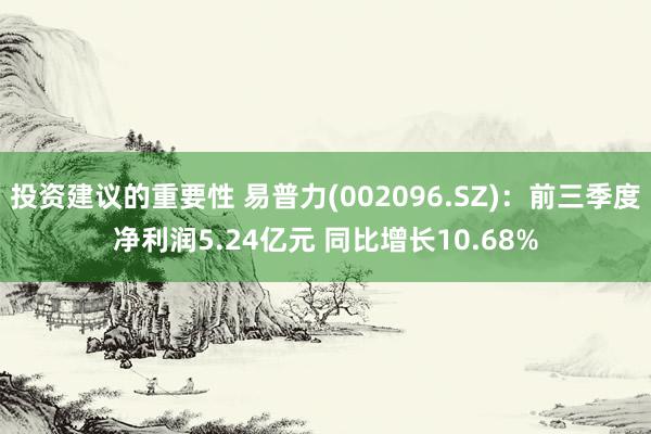 投资建议的重要性 易普力(002096.SZ)：前三季度净利润5.24亿元 同比增长10.68%