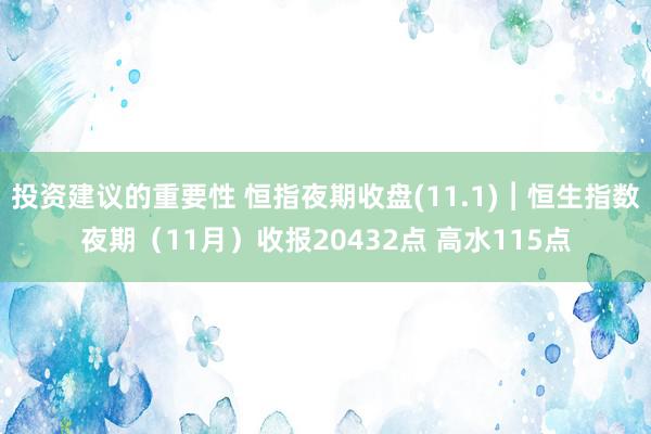 投资建议的重要性 恒指夜期收盘(11.1)︱恒生指数夜期（11月）收报20432点 高水115点