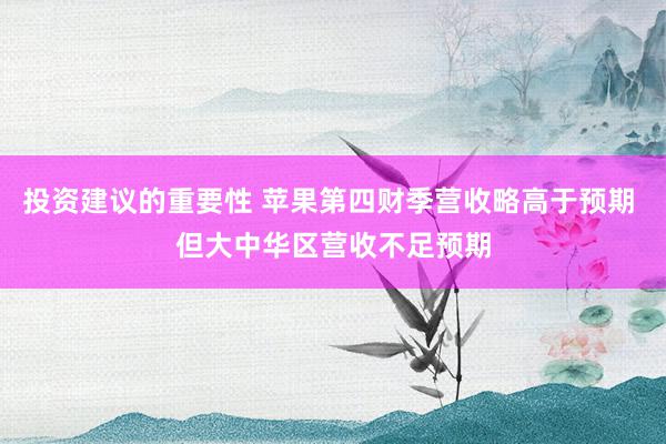 投资建议的重要性 苹果第四财季营收略高于预期 但大中华区营收不足预期