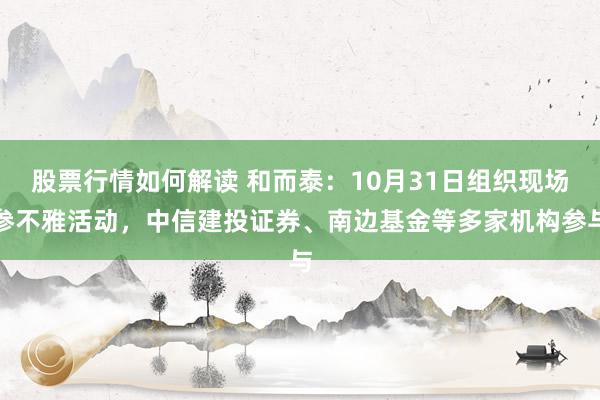 股票行情如何解读 和而泰：10月31日组织现场参不雅活动，中信建投证券、南边基金等多家机构参与