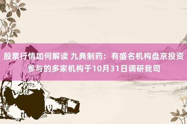 股票行情如何解读 九典制药：有盛名机构盘京投资参与的多家机构于10月31日调研我司