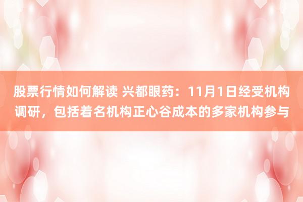 股票行情如何解读 兴都眼药：11月1日经受机构调研，包括着名机构正心谷成本的多家机构参与