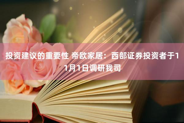 投资建议的重要性 帝欧家居：西部证券投资者于11月1日调研我司