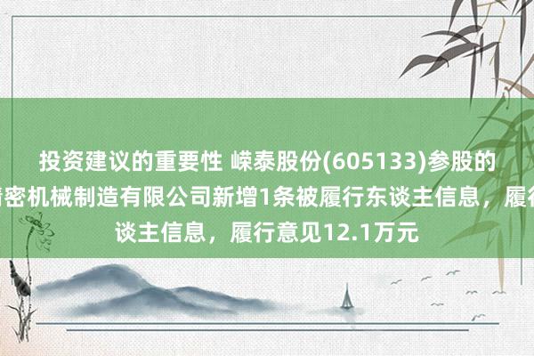 投资建议的重要性 嵘泰股份(605133)参股的北京朔方红旗精密机械制造有限公司新增1条被履行东谈主信息，履行意见12.1万元