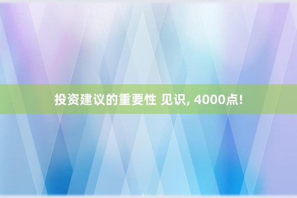 投资建议的重要性 见识, 4000点!