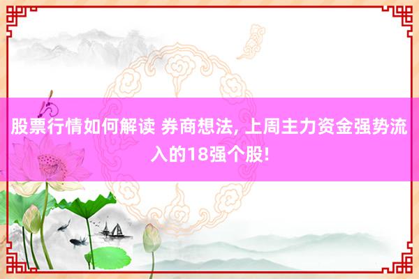 股票行情如何解读 券商想法, 上周主力资金强势流入的18强个股!