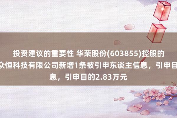 投资建议的重要性 华荣股份(603855)控股的四川省天地众恒科技有限公司新增1条被引申东谈主信息，引申目的2.83万元