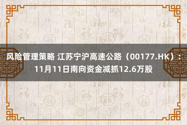 风险管理策略 江苏宁沪高速公路（00177.HK）：11月11日南向资金减抓12.6万股