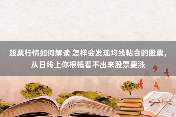 股票行情如何解读 怎样会发现均线粘合的股票，从日线上你根柢看不出来股票要涨