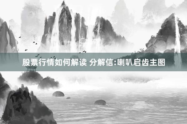 股票行情如何解读 分解信:喇叭启齿主图