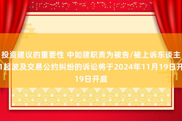 投资建议的重要性 中如建职责为被告/被上诉东谈主的1起波及交易公约纠纷的诉讼将于2024年11月19日开庭