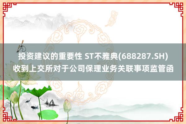 投资建议的重要性 ST不雅典(688287.SH)收到上交所对于公司保理业务关联事项监管函