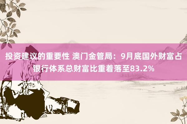 投资建议的重要性 澳门金管局：9月底国外财富占银行体系总财富比重着落至83.2%