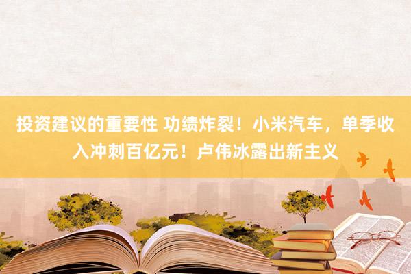 投资建议的重要性 功绩炸裂！小米汽车，单季收入冲刺百亿元！卢伟冰露出新主义