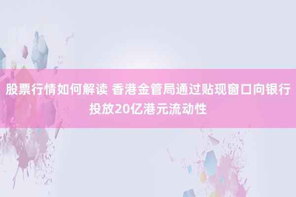 股票行情如何解读 香港金管局通过贴现窗口向银行投放20亿港元流动性