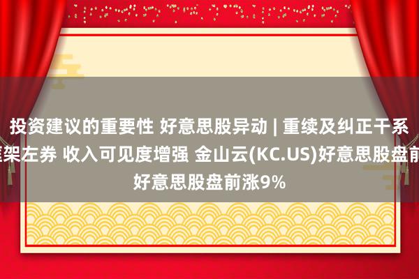 投资建议的重要性 好意思股异动 | 重续及纠正干系来回框架左券 收入可见度增强 金山云(KC.US)好意思股盘前涨9%