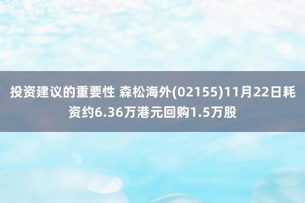 投资建议的重要性 森松海外(02155)11月22日耗资约6.36万港元回购1.5万股