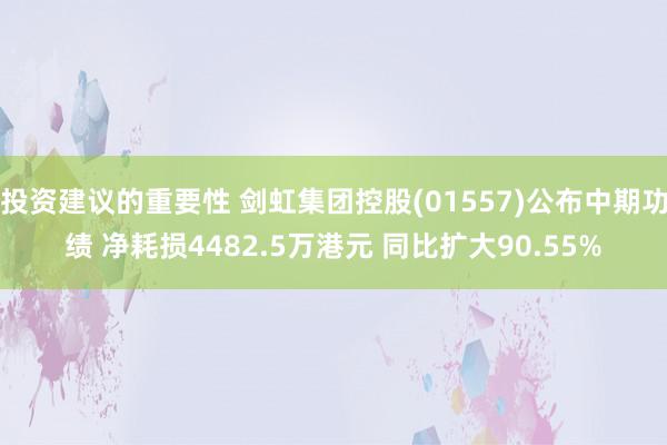 投资建议的重要性 剑虹集团控股(01557)公布中期功绩 净耗损4482.5万港元 同比扩大90.55%