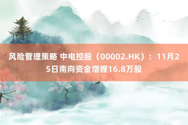 风险管理策略 中电控股（00002.HK）：11月25日南向资金增握16.8万股