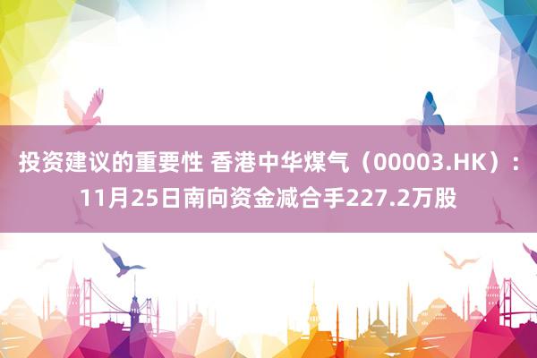 投资建议的重要性 香港中华煤气（00003.HK）：11月25日南向资金减合手227.2万股