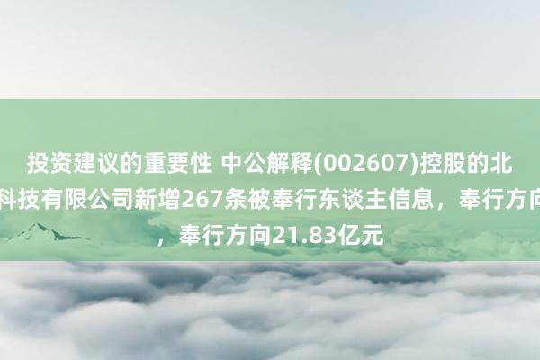 投资建议的重要性 中公解释(002607)控股的北京中公解释科技有限公司新增267条被奉行东谈主信息，奉行方向21.83亿元