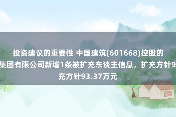 投资建议的重要性 中国建筑(601668)控股的中建科技集团有限公司新增1条被扩充东谈主信息，扩充方针93.37万元