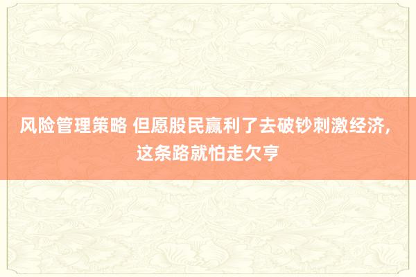 风险管理策略 但愿股民赢利了去破钞刺激经济, 这条路就怕走欠亨