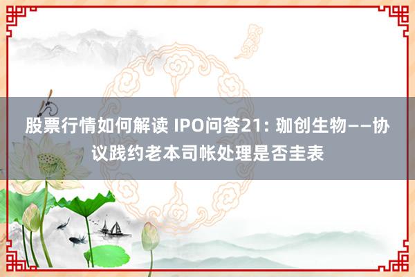 股票行情如何解读 IPO问答21: 珈创生物——协议践约老本司帐处理是否圭表