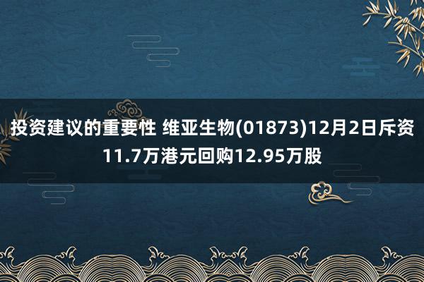 投资建议的重要性 维亚生物(01873)12月2日斥资11.7万港元回购12.95万股