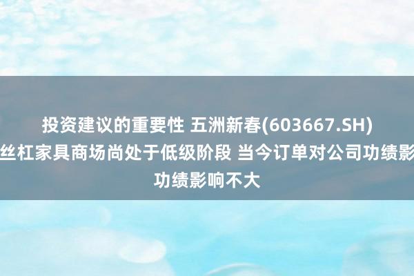 投资建议的重要性 五洲新春(603667.SH)透露：丝杠家具商场尚处于低级阶段 当今订单对公司功绩影响不大