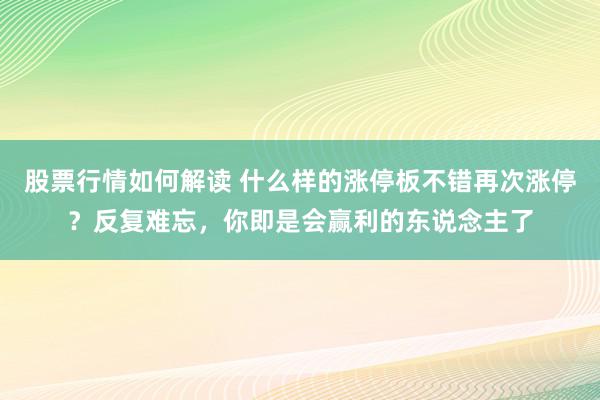 股票行情如何解读 什么样的涨停板不错再次涨停？反复难忘，你即是会赢利的东说念主了