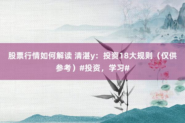 股票行情如何解读 清湛y：投资18大规则（仅供参考）#投资，学习#