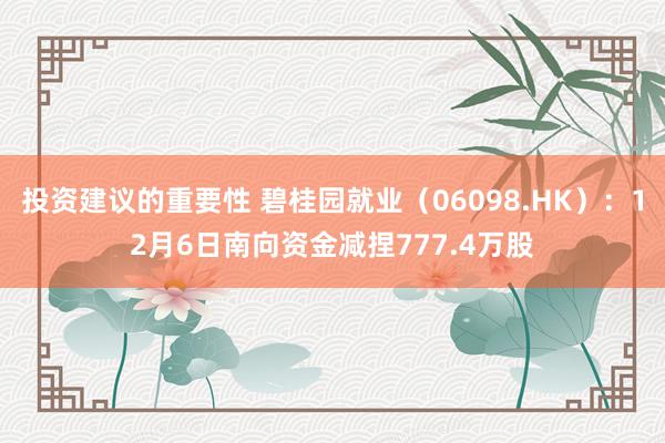 投资建议的重要性 碧桂园就业（06098.HK）：12月6日南向资金减捏777.4万股