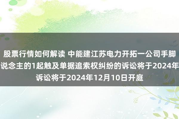 股票行情如何解读 中能建江苏电力开拓一公司手脚被告/被上诉东说念主的1起触及单据追索权纠纷的诉讼将于2024年12月10日开庭