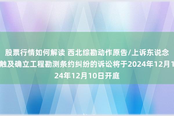 股票行情如何解读 西北综勘动作原告/上诉东说念主的1起触及确立工程勘测条约纠纷的诉讼将于2024年12月10日开庭