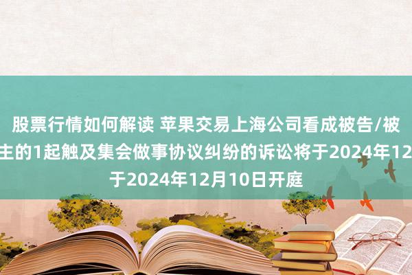 股票行情如何解读 苹果交易上海公司看成被告/被上诉东说念主的1起触及集会做事协议纠纷的诉讼将于2024年12月10日开庭