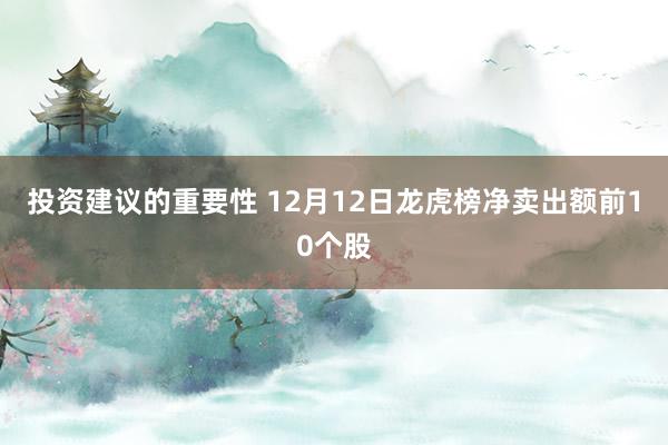 投资建议的重要性 12月12日龙虎榜净卖出额前10个股