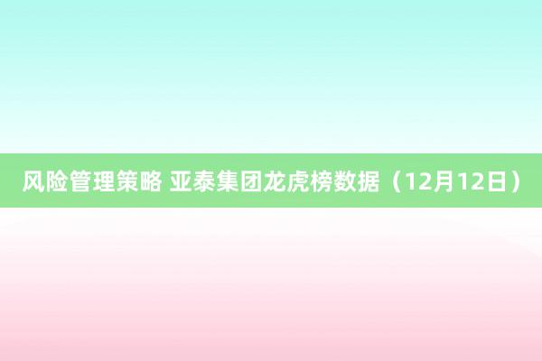 风险管理策略 亚泰集团龙虎榜数据（12月12日）