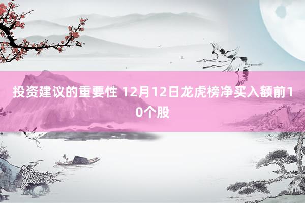 投资建议的重要性 12月12日龙虎榜净买入额前10个股