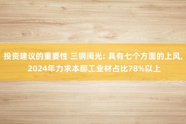 投资建议的重要性 三钢闽光: 具有七个方面的上风, 2024年力求本部工业材占比78%以上