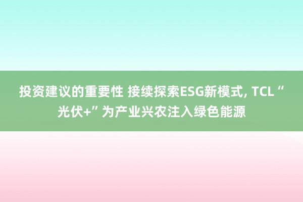 投资建议的重要性 接续探索ESG新模式, TCL“光伏+”为产业兴农注入绿色能源