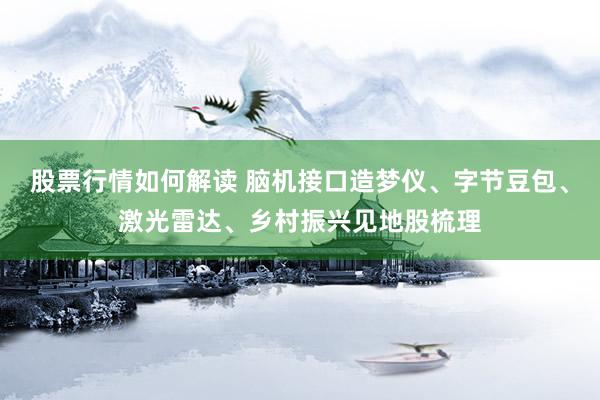 股票行情如何解读 脑机接口造梦仪、字节豆包、激光雷达、乡村振兴见地股梳理