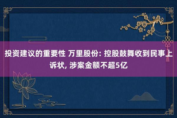 投资建议的重要性 万里股份: 控股鼓舞收到民事上诉状, 涉案金额不超5亿