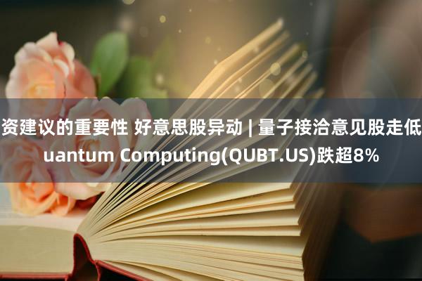 投资建议的重要性 好意思股异动 | 量子接洽意见股走低 Quantum Computing(QUBT.US)跌超8%