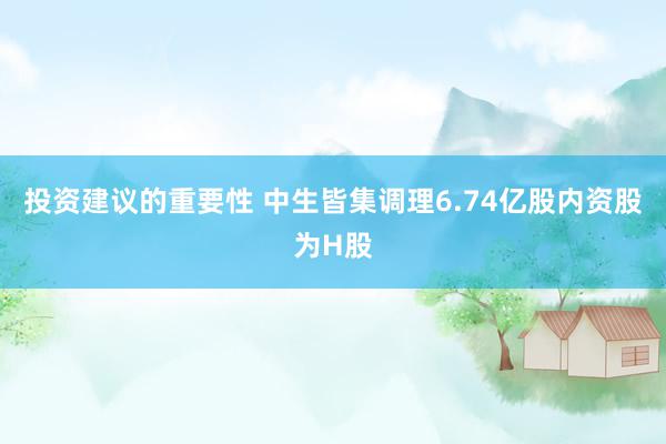 投资建议的重要性 中生皆集调理6.74亿股内资股为H股